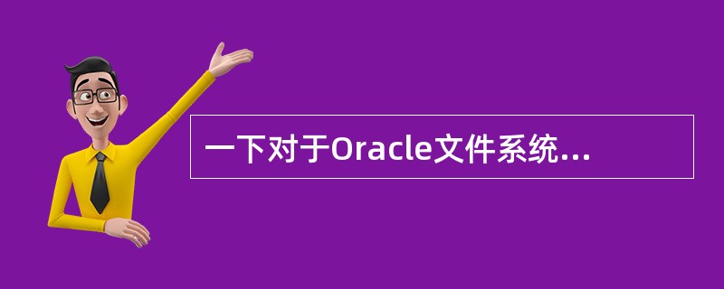 一下对于Oracle文件系统描述错误的是（）？