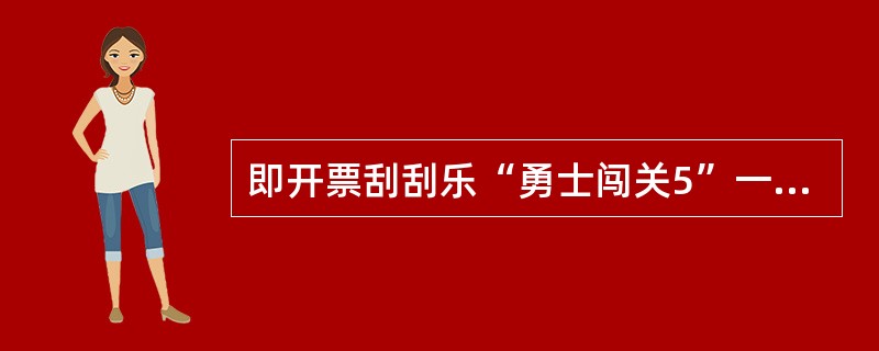 即开票刮刮乐“勇士闯关5”一共要闯（）关。