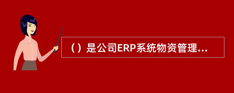 （）是公司ERP系统物资管理的核心，贯穿于需求计划上报、物资采购、库存管理、财务