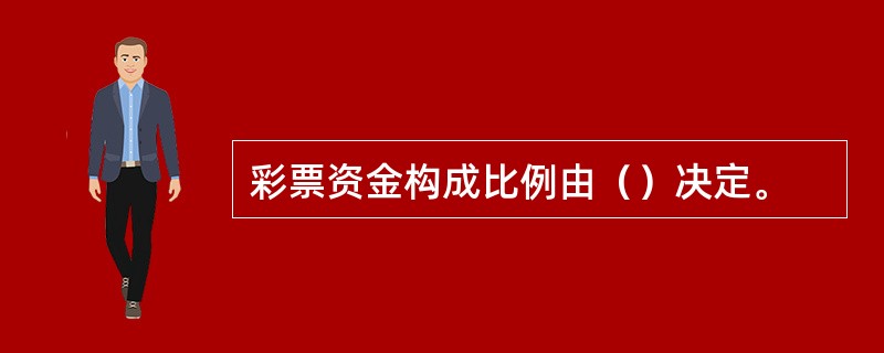 彩票资金构成比例由（）决定。