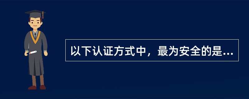 以下认证方式中，最为安全的是（）。