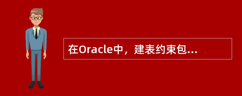在Oracle中，建表约束包括引用完整性约束、check完整性约束，还有以下三项