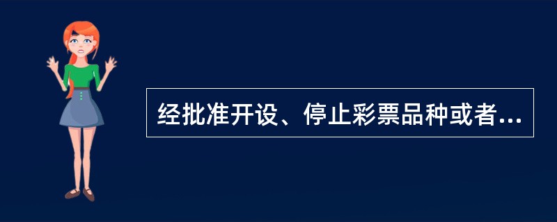 经批准开设、停止彩票品种或者变更彩票品种审批事项的，彩票发行机构应当在开设、变更