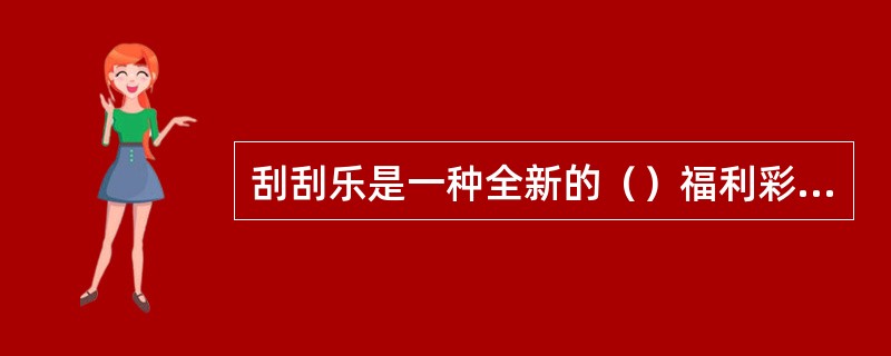 刮刮乐是一种全新的（）福利彩票。（）