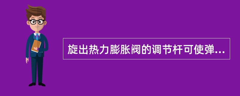 旋出热力膨胀阀的调节杆可使弹簧力（）增加开启度