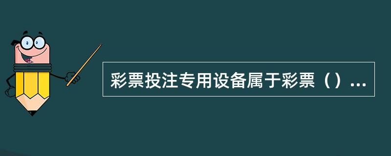 彩票投注专用设备属于彩票（）所有。