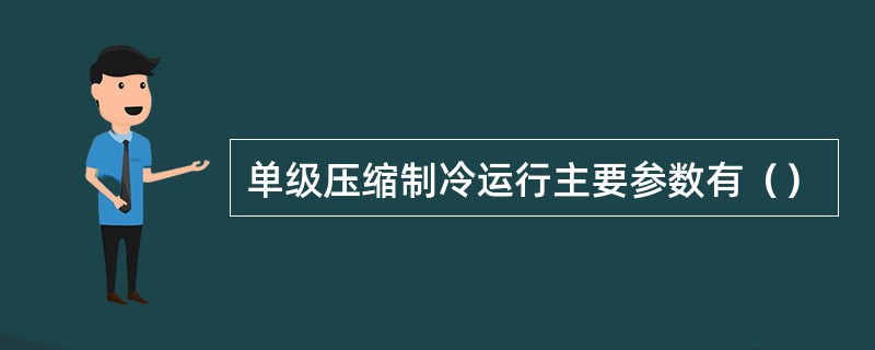 单级压缩制冷运行主要参数有（）