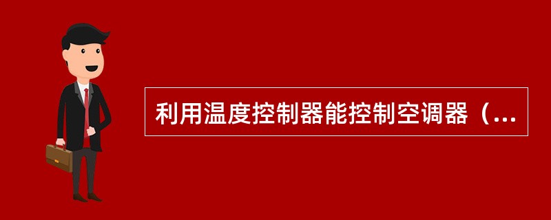 利用温度控制器能控制空调器（）的开停