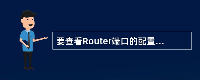 要查看Router端口的配置，使用哪个命令？（）