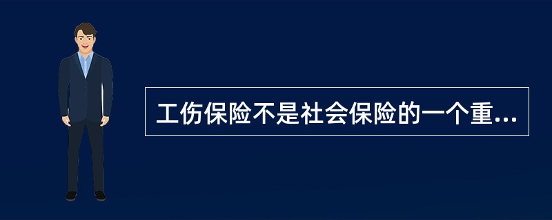 工伤保险不是社会保险的一个重要组成部分。