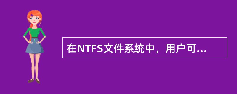 在NTFS文件系统中，用户可以创建、修改文件，但不能删除文件，你应该设置NTFS