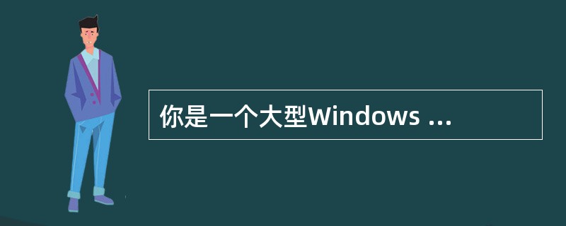 你是一个大型Windows 2000网络的管理员。网络管理人员提供给你数据，证明