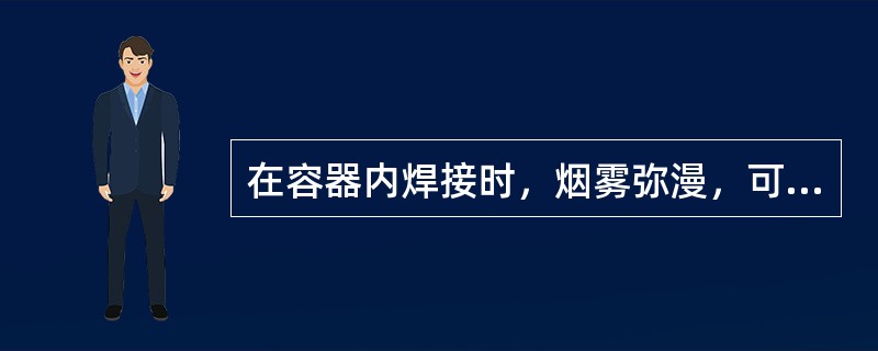 在容器内焊接时，烟雾弥漫，可以用压缩纯氧吹扫，进行通风换气。