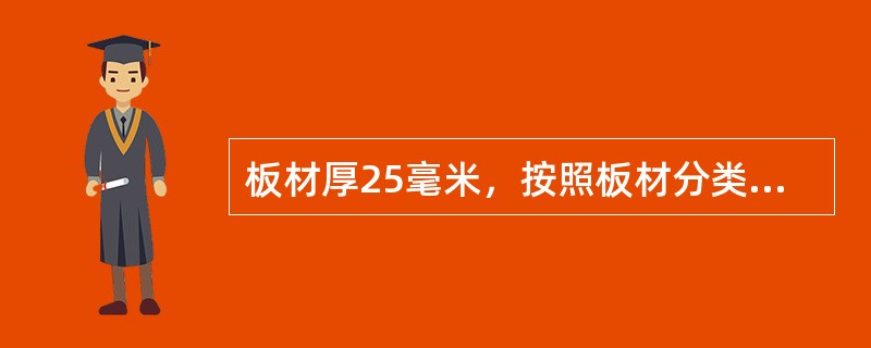 板材厚25毫米，按照板材分类应属于（）。