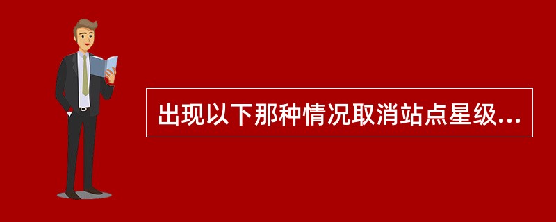 出现以下那种情况取消站点星级资格（）