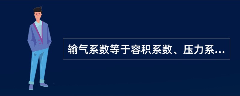 输气系数等于容积系数、压力系数、温度系数、泄漏系数（）