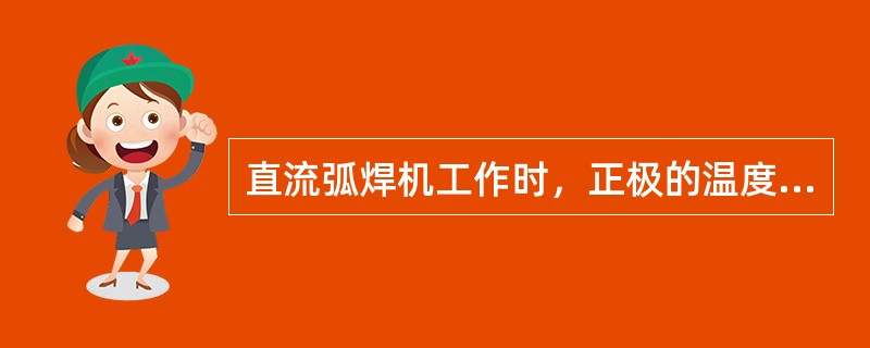 直流弧焊机工作时，正极的温度高于负极的温度。