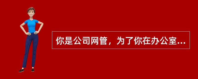 你是公司网管，为了你在办公室时用户可以访问网络，你配置远程访问服务在私有模式下。