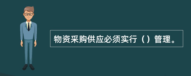 物资采购供应必须实行（）管理。