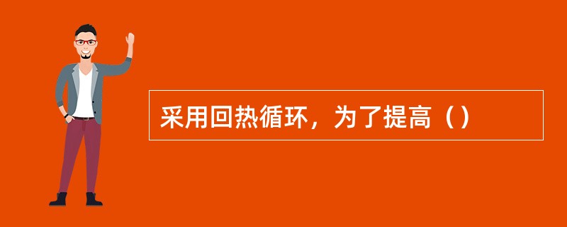 采用回热循环，为了提高（）