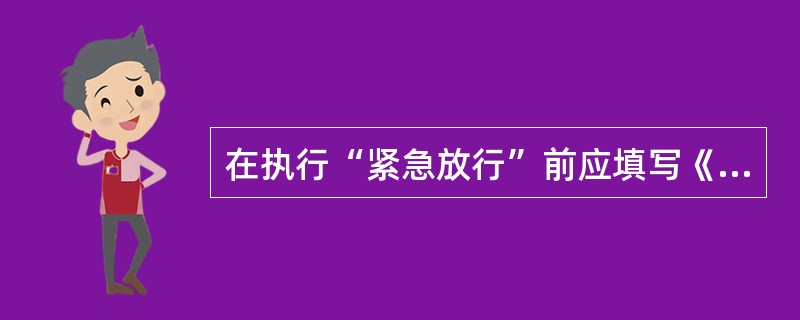 在执行“紧急放行”前应填写《采购物资紧急放行审批单》，并经授权人批准。