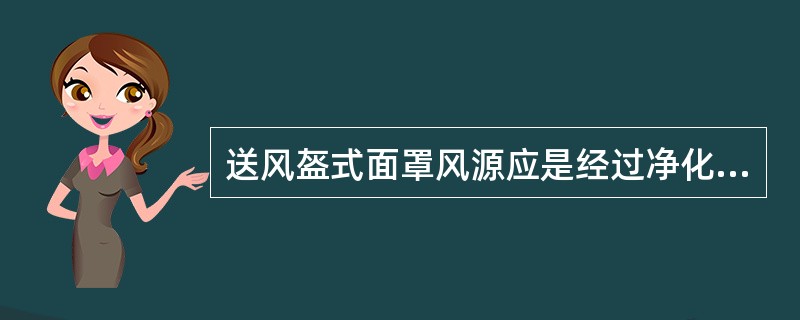 送风盔式面罩风源应是经过净化的新鲜空气，可以用氧气来代替，给工人提供良好的工作环