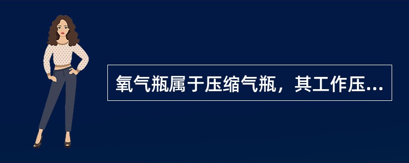 氧气瓶属于压缩气瓶，其工作压力为15MPA。