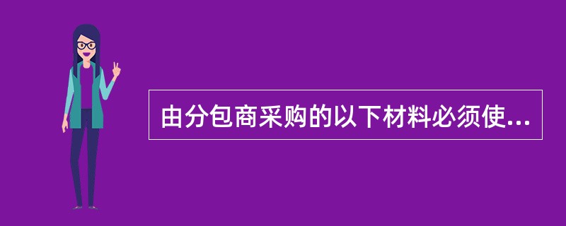 由分包商采购的以下材料必须使用公司合格供方（）