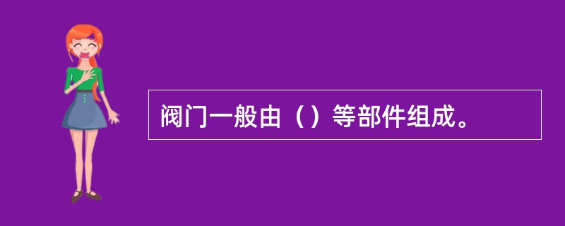 阀门一般由（）等部件组成。