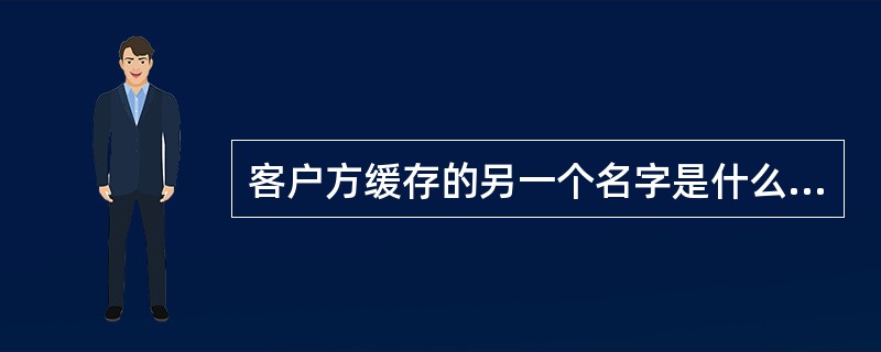 客户方缓存的另一个名字是什么（）