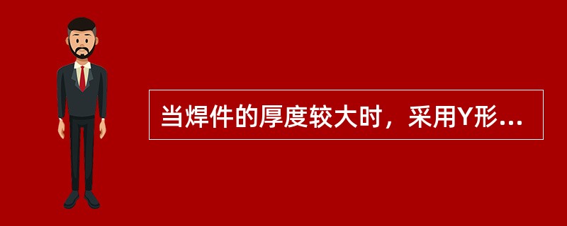 当焊件的厚度较大时，采用Y形坡口比x形坡口节省焊条。