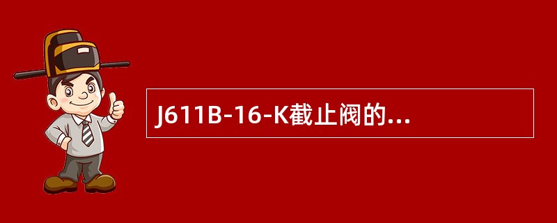 J611B-16-K截止阀的阀体材料为（）