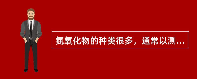 氮氧化物的种类很多，通常以测定二氧化氮的浓度来表示氮氧化物的存在。