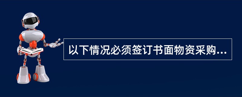 以下情况必须签订书面物资采购合同的（）