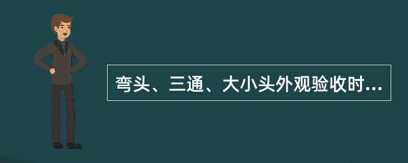 弯头、三通、大小头外观验收时应注意（）。