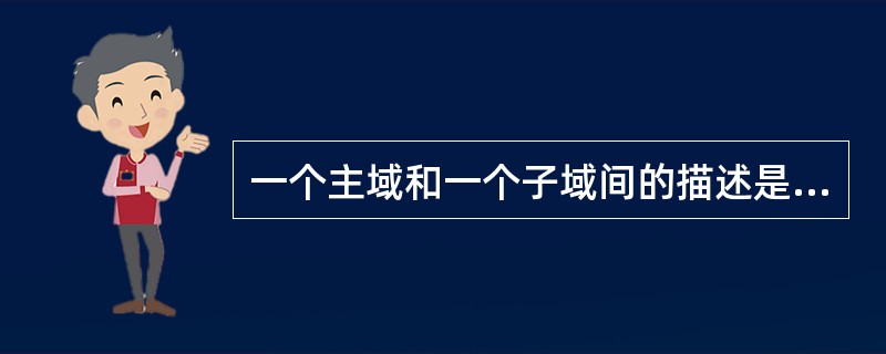 一个主域和一个子域间的描述是正确的有？（）