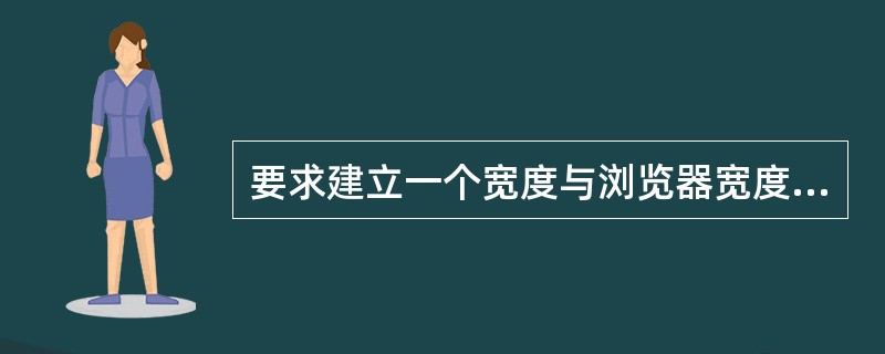 要求建立一个宽度与浏览器宽度一致、边框为0的表格,正确的写法是()。 要求建立一个宽度与浏览器宽度一致、边框为0的表格,正确的写法是()。