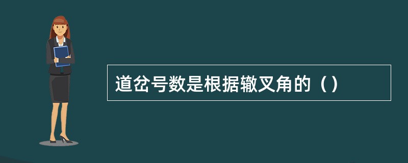 道岔号数是根据辙叉角的（）