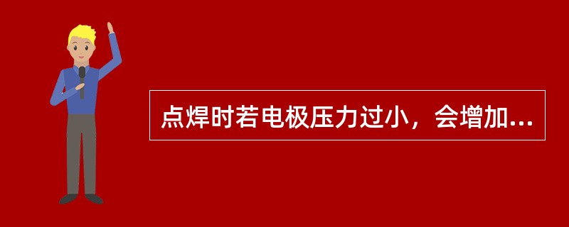 点焊时若电极压力过小，会增加电极烧损而缩短其使用寿命。