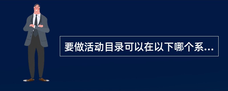 要做活动目录可以在以下哪个系统上做？（）