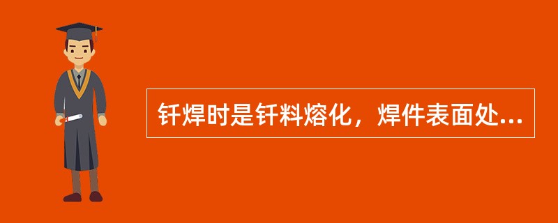 钎焊时是钎料熔化，焊件表面处于微熔状态。