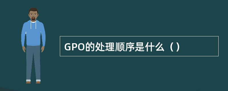 GPO的处理顺序是什么（）