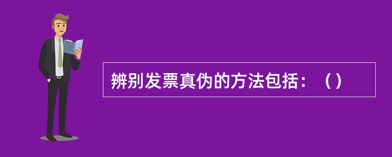 辨别发票真伪的方法包括：（）