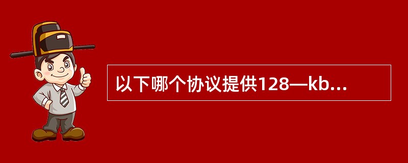 以下哪个协议提供128—kbit/s的ISD连接？（）