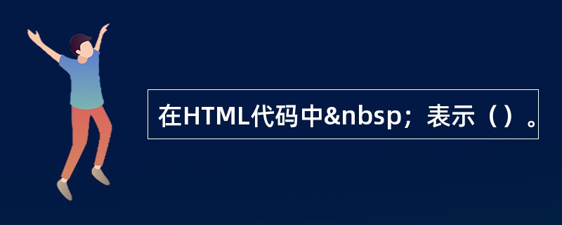 在HTML代码中 ；表示（）。