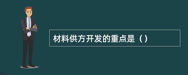 材料供方开发的重点是（）