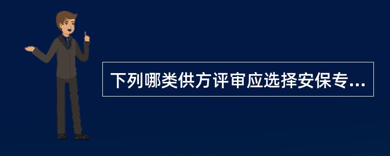 下列哪类供方评审应选择安保专业参与评审（）。