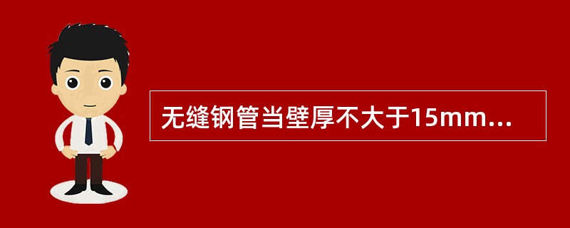 无缝钢管当壁厚不大于15mm时，其弯曲度不得大于（）