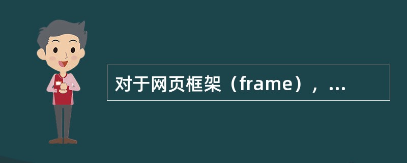 对于网页框架（frame），某些浏览器是（）。