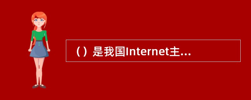 （）是我国Internet主干网的管理机构。